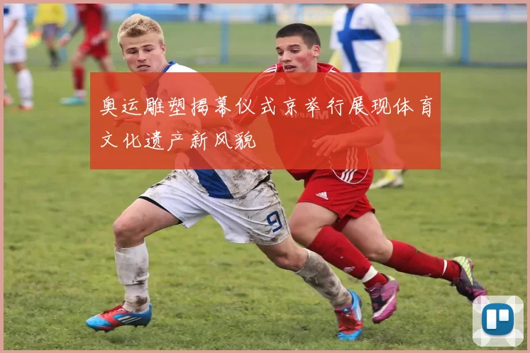 奥运雕塑揭幕仪式京举行展现体育文化遗产新风貌