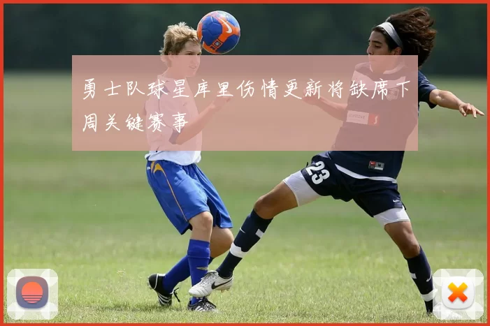 勇士队球星库里伤情更新将缺席下周关键赛事