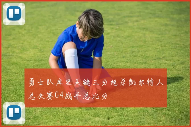 勇士队库里关键三分绝杀凯尔特人总决赛G4战平总比分