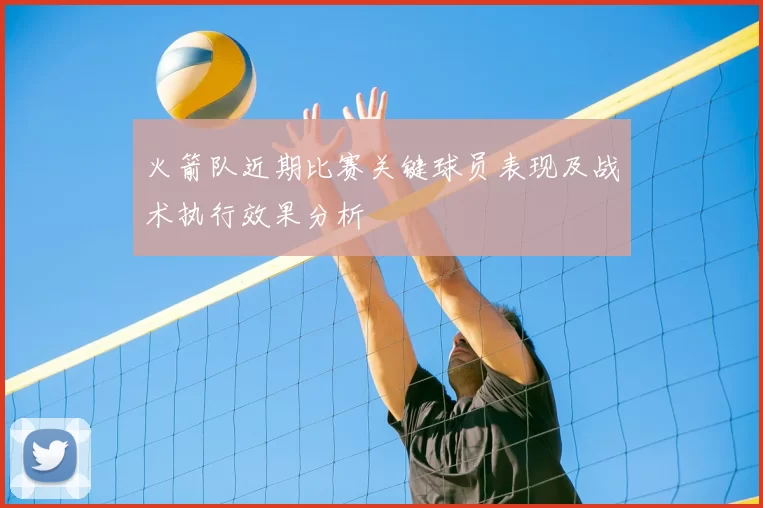 火箭队近期比赛关键球员表现及战术执行效果分析