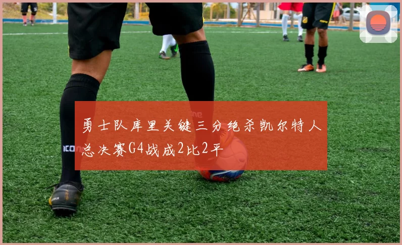 勇士队库里关键三分绝杀凯尔特人总决赛G4战成2比2平