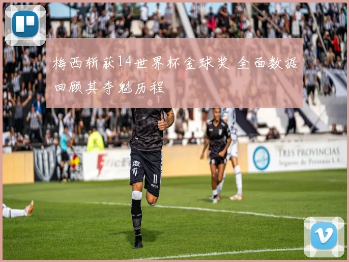 梅西斩获14世界杯金球奖 全面数据回顾其夺魁历程