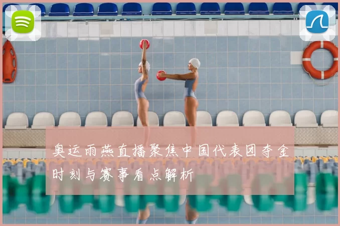 奥运雨燕直播聚焦中国代表团夺金时刻与赛事看点解析