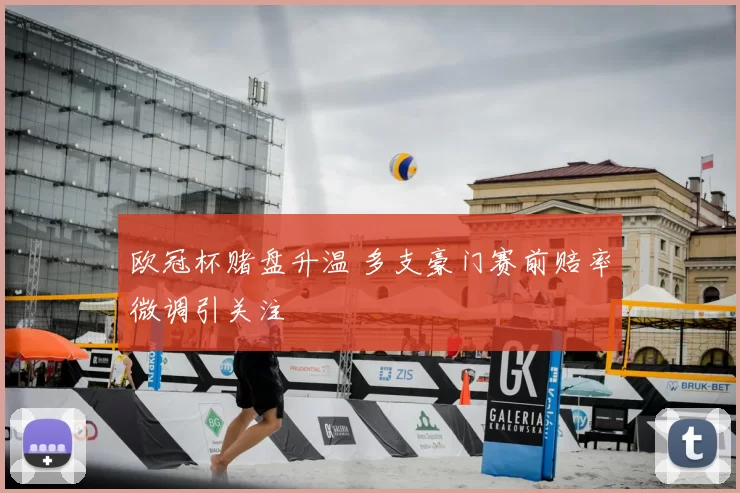 欧冠杯赌盘升温 多支豪门赛前赔率微调引关注