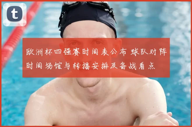 欧洲杯四强赛时间表公布 球队对阵时间场馆与转播安排及备战看点