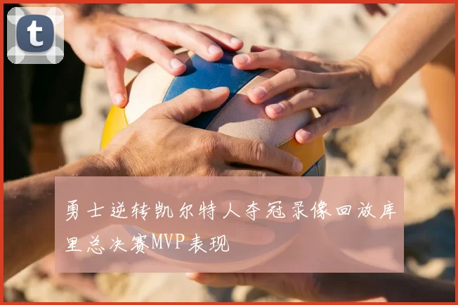 勇士逆转凯尔特人夺冠录像回放库里总决赛MVP表现