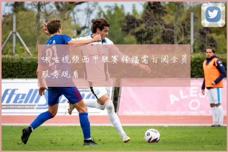 咪咕视频西甲联赛转播需订阅会员服务观看