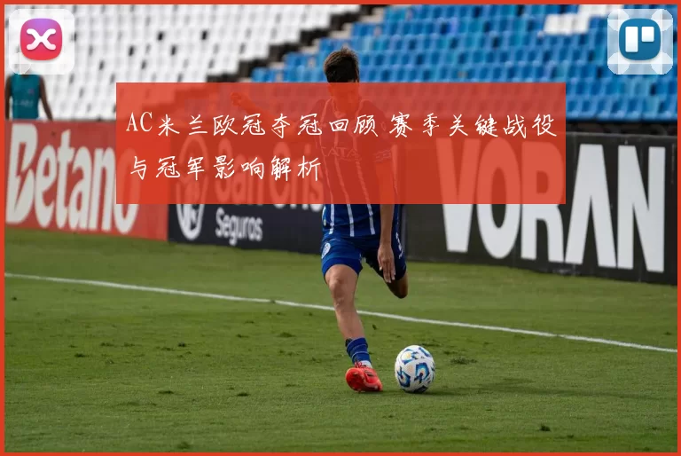 AC米兰欧冠夺冠回顾 赛季关键战役与冠军影响解析
