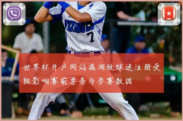 世界杯开户网站漏洞致球迷注册受阻影响赛前票务与参赛数据