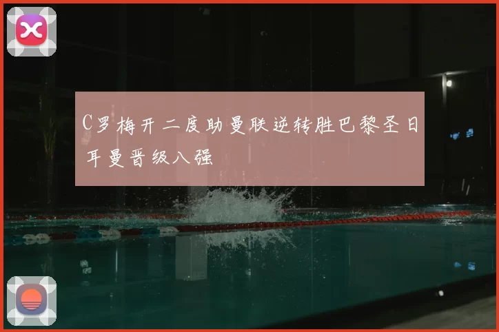 C罗梅开二度助曼联逆转胜巴黎圣日耳曼晋级八强