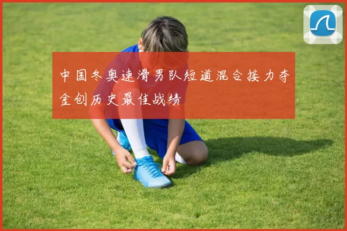 中国冬奥速滑男队短道混合接力夺金创历史最佳战绩