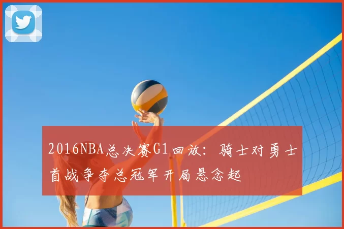 2016NBA总决赛G1回放：骑士对勇士首战争夺总冠军开局悬念起