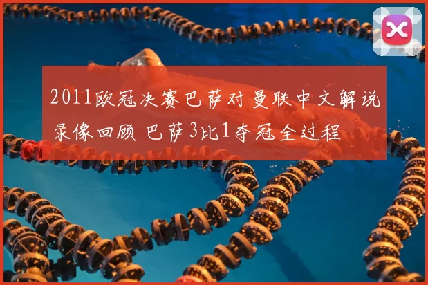 2011欧冠决赛巴萨对曼联中文解说录像回顾 巴萨3比1夺冠全过程