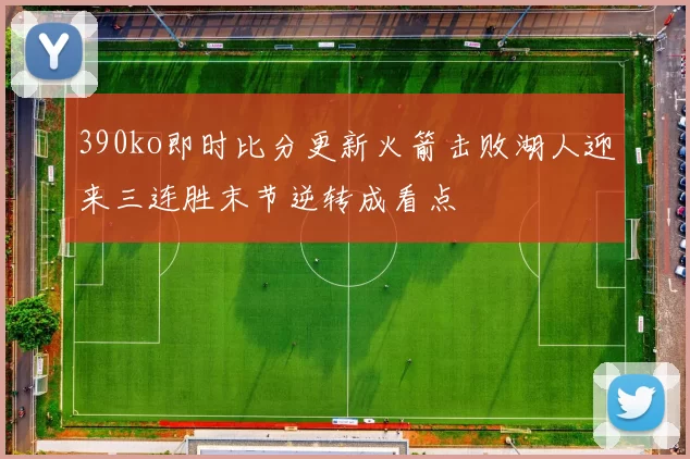 390ko即时比分更新火箭击败湖人迎来三连胜末节逆转成看点