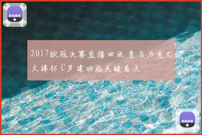 2017欧冠决赛直播回放 皇马力克尤文捧杯 C罗建功成关键看点