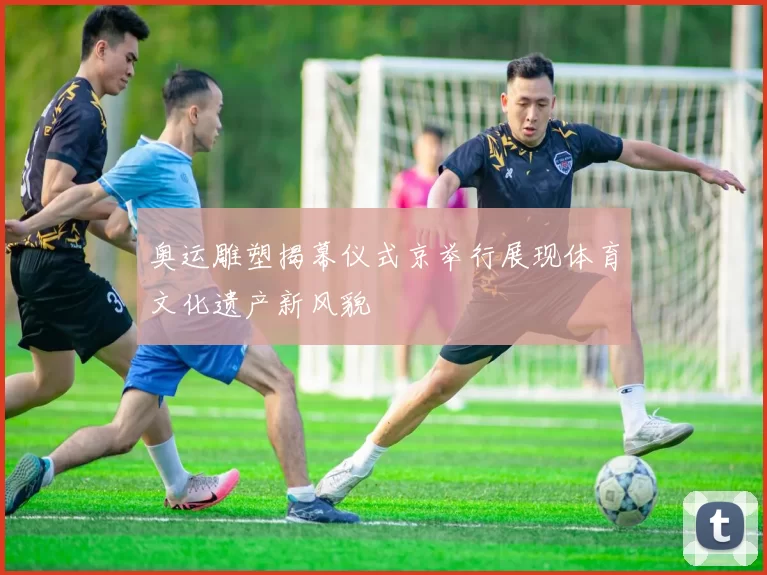 奥运雕塑揭幕仪式京举行展现体育文化遗产新风貌