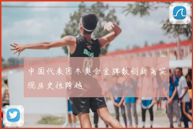 中国代表团冬奥会金牌数创新高实现历史性跨越