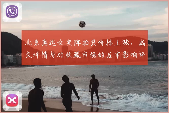北京奥运会奖牌拍卖价格上涨，成交详情与对收藏市场的后市影响评估