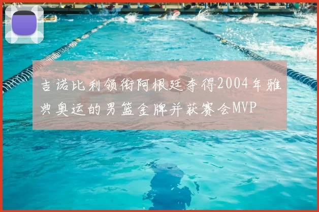 吉诺比利领衔阿根廷夺得2004年雅典奥运的男篮金牌并获赛会MVP
