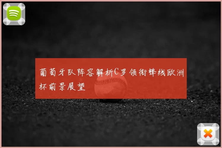 葡萄牙队阵容解析C罗领衔锋线欧洲杯前景展望