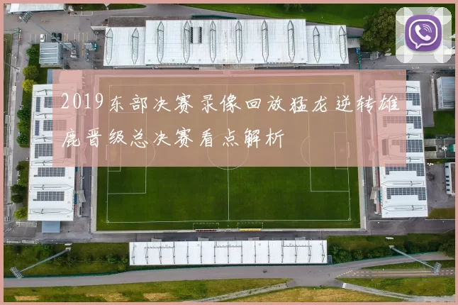 2019东部决赛录像回放猛龙逆转雄鹿晋级总决赛看点解析