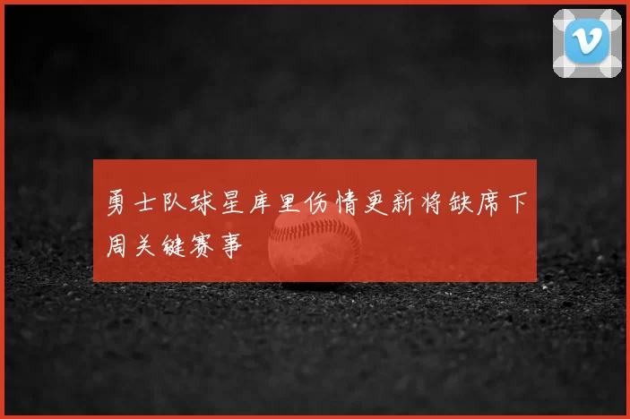 勇士队球星库里伤情更新将缺席下周关键赛事