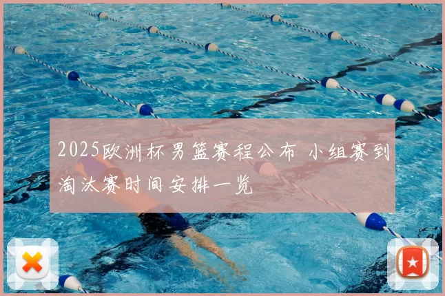 2025欧洲杯男篮赛程公布 小组赛到淘汰赛时间安排一览
