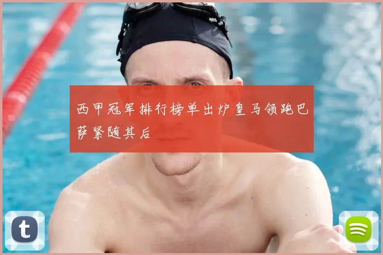 西甲冠军排行榜单出炉皇马领跑巴萨紧随其后